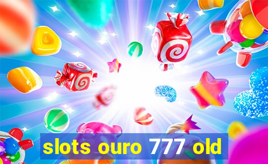 slots ouro 777 old